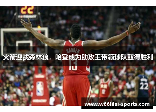 火箭迎战森林狼，哈登成为助攻王带领球队取得胜利