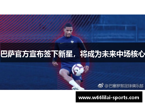 巴萨官方宣布签下新星，将成为未来中场核心