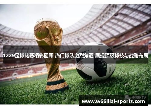 1229足球比赛精彩回顾 热门球队激烈角逐 展现顶级球技与战略布局