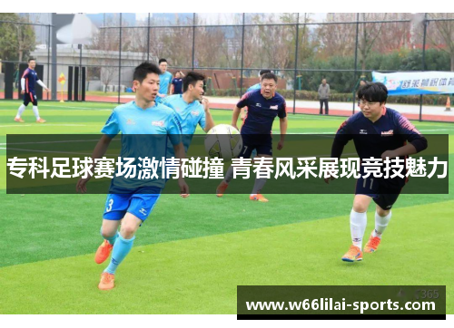 专科足球赛场激情碰撞 青春风采展现竞技魅力