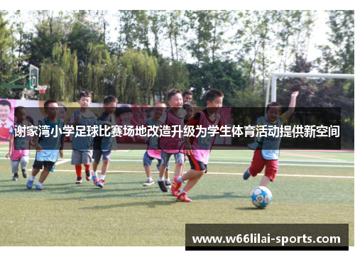 谢家湾小学足球比赛场地改造升级为学生体育活动提供新空间