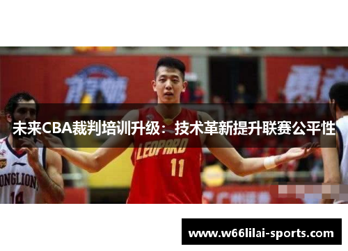 未来CBA裁判培训升级：技术革新提升联赛公平性