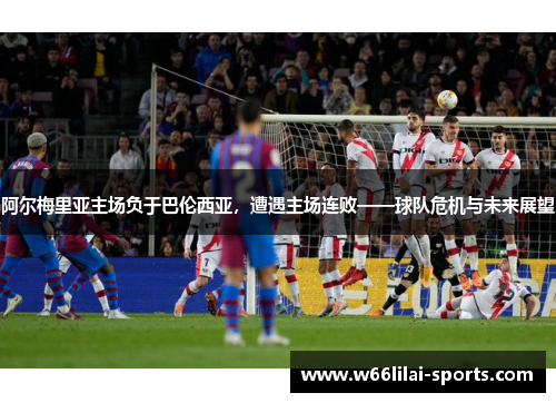 阿尔梅里亚主场负于巴伦西亚，遭遇主场连败——球队危机与未来展望