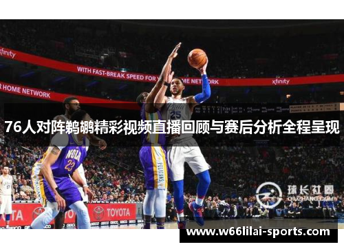 76人对阵鹈鹕精彩视频直播回顾与赛后分析全程呈现