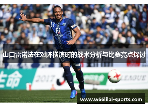 山口雷诺法在对阵横滨时的战术分析与比赛亮点探讨